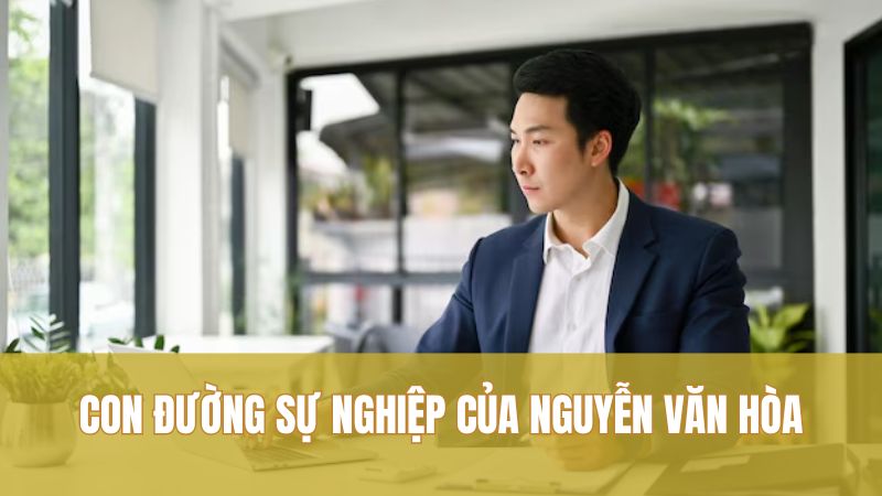 Con đường sự nghiệp của Nguyễn Văn Hòa